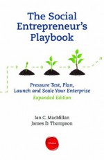 The Social Entrepreneur's Playbook, Expanded Edition: Pressure Test, Plan, Launch and Scale Your Social Enterprise - Ian C. Macmillan, James D. Thompson