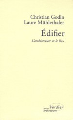 Edifier : L'architecture et le lieu - Christian Godin, Laure Mühlethaler