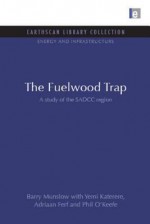 The Fuelwood Trap: A Study of the SADCC Rregion - Barry Munslow, Yemi Katerere