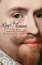 The King's Assassin: The Fatal Affair of George Villiers and James I - Benjamin Woolley