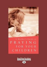 A Mother's Guide to Praying for Your Children - Quin Sherrer