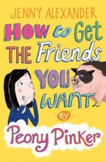 How to Get the Friends You Want. by Peony Pinker [I.E.] Jenny Alexander - Jenny Alexander