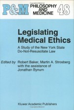 Legislating Medical Ethics: A Study of the New York State Do-Not-Resuscitate Law (Philosophy and Medicine) - R.B. Baker, M. Strosberg, Jonathan Bynum