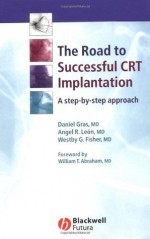 The Road to Successful CRT System Implantation: A Step-by-Step Approach - Daniel Gras, Angel R. Le&#243;n, Westvy G. Fisher, William T. Abraham