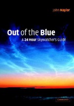 Out of the Blue: A 24-Hour Skywatcher's Guide - John Naylor