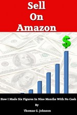 Selling on Amazon: How I Sold Six Figures On amazon in 9 Months With No Cash - Thomas Johnson