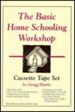 The Basic Home Schooling Workshop - Gregg Harris