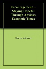 Encouragement ... Staying Hopeful Through Anxious Economic Times - Sharon Johnson