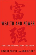 Wealth and Power: China's Long March to the Twenty-first Century - Orville Schell, John Delury