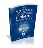 The Motivated Go-Getter's LinkedIn Mastery Guide: Top Strategies with an Implementable Plan to Maximize Your Exposure on Business's Top Social Network - Jeremy Miller