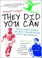 They Did You Can: How to achieve whatever you want in life with the help of your sporting heroes: Clive Woodward, David Moyes, Tom Finney, Martin Johnson, ... - Michael Finnigan