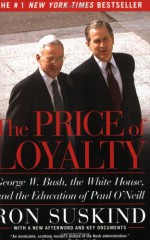 The Price of Loyalty: George W. Bush, the White House, and the Education of Paul O'Neill - Ron Suskind