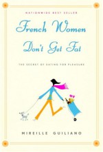 French Women Don't Get Fat: The Secret of Eating for Pleasure - Mireille Guiliano