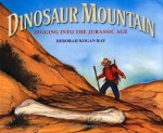 Dinosaur Mountain: Digging into the Jurassic Age - Deborah Kogan Ray