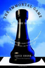 The Immortal Game: A History of Chess, or How 32 Carved Pieces on a Board Illuminated Our Understanding of War, Art, Science and the Human Brain - David Shenk