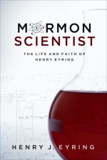 Mormon Scientist: The Life and Faith of Henry Eyring - Henry J. Eyring