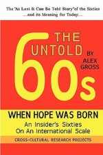 The Untold Sixties: When Hope Was Born, an Insider's Sixties on an International Scale - Alex Gross