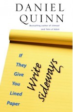 If They Give You Lined Paper, Write Sideways. - Daniel Quinn