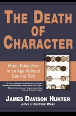 Death Of Character: Moral Education In An Age Without Good Or Evil - James Davison Hunter