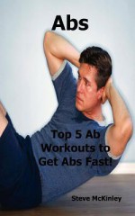 ABS: Top 5 AB Workouts to Get ABS Fast! - Steve McKinley