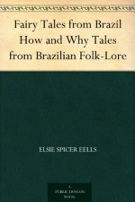 Fairy Tales from Brazil How and Why Tales from Brazilian Folk-Lore - Elsie Spicer Eells