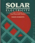 Solar Electricity: A Practical Guide to Designing and Installing Small Photovoltaic Systems - Simon Roberts