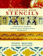 Decorating With Stencils: Innovative Designs, Step-By-Step Instructions, Templates - Tony Roche, Patricia Monahan