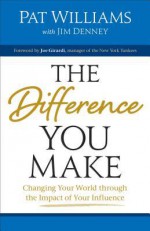 The Difference You Make: Changing Your World Through the Impact of Your Influence - Pat Williams, James D Denney