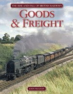 The Rise and Fall of British Railways Goods and Freight - John Vaughan