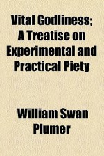 Vital Godliness; A Treatise on Experimental and Practical Piety - William S. Plumer