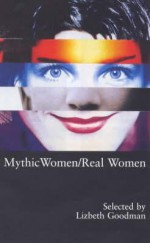 Mythic Women/Real Women: Plays and Performance Pieces by Women - Lizbeth Goodman