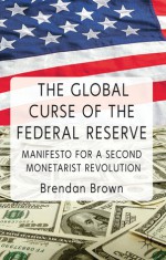 The Global Curse of the Federal Reserve: Manifesto for a Second Monetarist Revolution - Brendan Brown