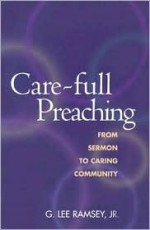 Care-Full Preaching: From Sermon to Caring Community - G. Lee Ramsey Jr.