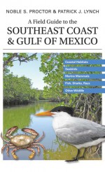 A Field Guide to the Southeast Coast & Gulf of Mexico: Coastal Habitats, Seabirds, Marine Mammals, Fish, & Other Wildlife - Noble S. Proctor, Mr. Patrick J. Lynch, Patrick J. Lynch