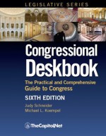 Congressional Deskbook: The Practical and Comprehensive Guide to Congress, Sixth Edition - Robert Keith, Michael Koempel, Judy Schneider