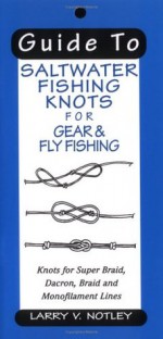 Guide to Saltwater Fishing Knots for Gear & Fly Fishing: Knots for Super Braid, Dacron, Braid and Monofilament Lines - Larry V. Notley, Stuart C. Apte