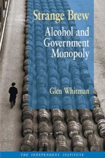 Strange Brew: Alcohol and Government Monopoly - Glen Whitman