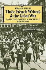 Three French Writers and the Great War: Studies in the Rise of Communism and Fascism - Frank Field