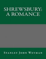 Shrewsbury: A Romance - Stanley John Weyman