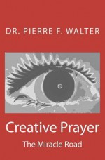 Creative Prayer: The Miracle Road - Pierre F. Walter