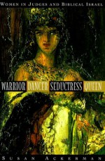 Warrior, Dancer, Seductress, Queen: Women in Judges and biblical Israel (Anchor Bible Reference Library) - Susan Ackerman