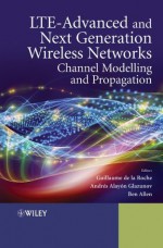 LTE-Advanced and Next Generation Wireless Networks: Channel Modelling and Propagation - Guillaume de la Roche, ALAY&OACUTE, Ben Allen, Andr&eacute n-Glazunov, S