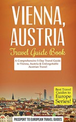 Vienna Travel Guide: Vienna, Austria: Travel Guide Book-A Comprehensive 5-Day Travel Guide to Vienna, Austria & Unforgettable Austrian Travel (Best Travel Guides to Europe Series Book 13) - Passport to European Travel Guides, Travel Guide, Vienna