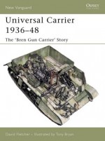 Universal Carrier 1936-48: The 'Bren Gun Carrier' Story - David Fletcher, Tony Bryan