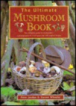 The Ultimate Mushroom Book: The Complete Guide to Identifying, Picking and Using Mushrooms-A Photographic A-Z of Types and 100 Original Recipes - Peter Jordan, Steven Wheeler