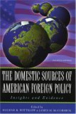 The Domestic Sources Of American Foreign Policy: Insights And Evidence - Eugene R. Wittkopf