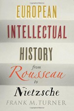 European Intellectual History from Rousseau to Nietzsche - Frank M. Turner, Richard A. Lofthouse