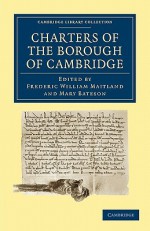 Charters of the Borough of Cambridge - Frederic William Maitland, Mary Bateson