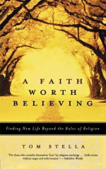 A Faith Worth Believing: Finding New Life Beyond the Rules of Religion - Tom Stella