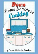 Down Home Southern Cooking - Dawn Michelle Everhart, Jennifer Tipton Cappoen, Timothy Everhart